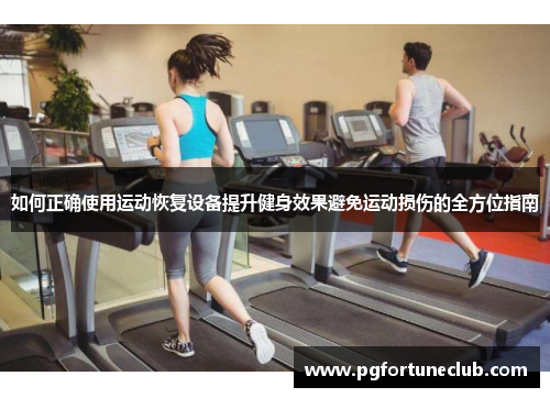 如何正确使用运动恢复设备提升健身效果避免运动损伤的全方位指南
